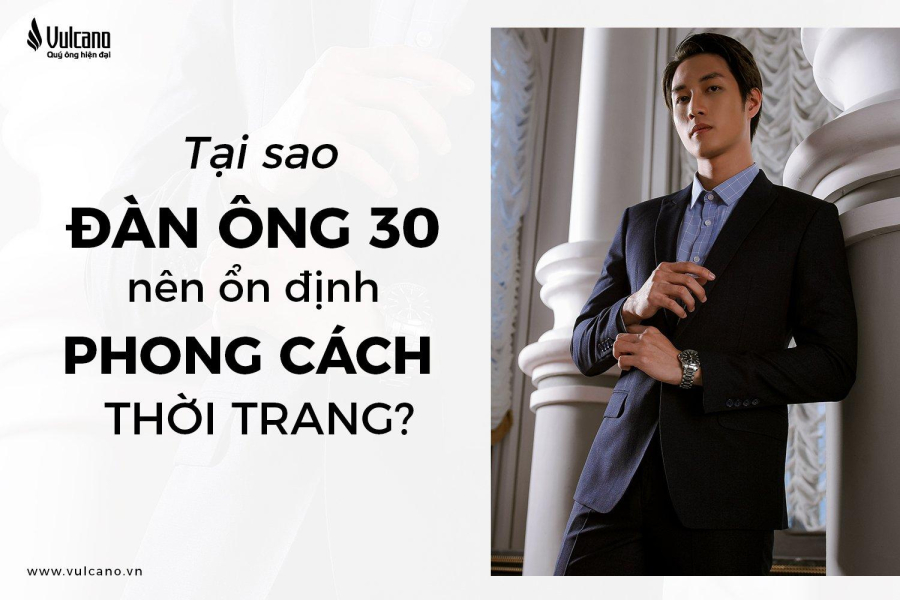 Tại Sao Đàn Ông 30 Tuổi Nên Ổn Định Phong Cách Thời Trang?