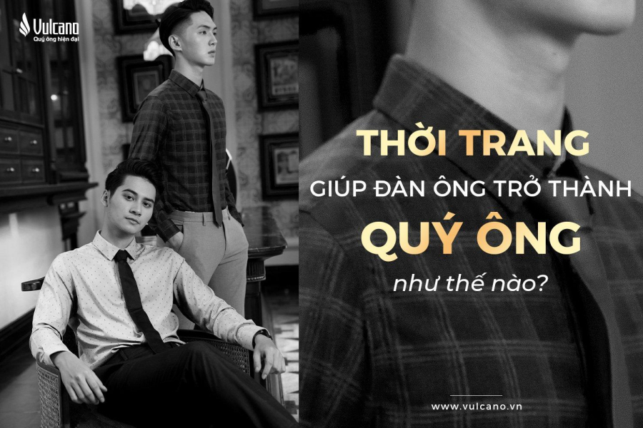 Thời Trang Giúp Đàn Ông Trở Thành Quý Ông Như Thế Nào?